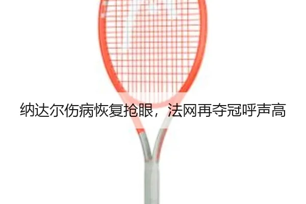 纳达尔伤病恢复抢眼，法网再夺冠呼声高